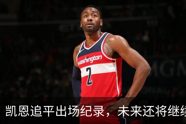 凯恩追平出场纪录，未来还将继续书写传奇