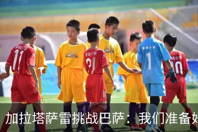 加拉塔萨雷挑战巴萨：我们准备好了，出击！