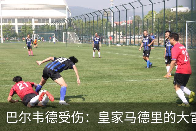 巴尔韦德受伤：皇家马德里的大雷霆与裁判的“血腥”传说