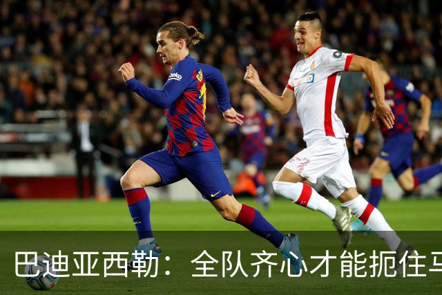 巴迪亚西勒：全队齐心才能扼住马伦的“咽喉