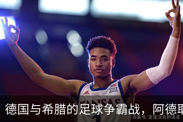 德国与希腊的足球争霸战，阿德耶米和努贝尔领衔主场出阵