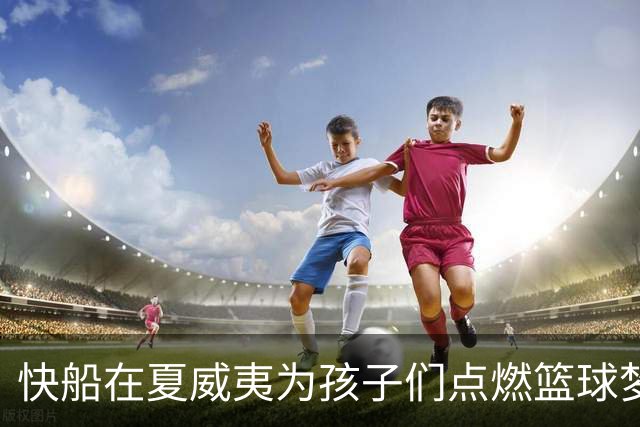 快船在夏威夷为孩子们点燃篮球梦想的盛会