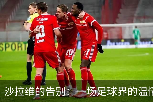 沙拉维的告别：一场足球界的温情小旋风