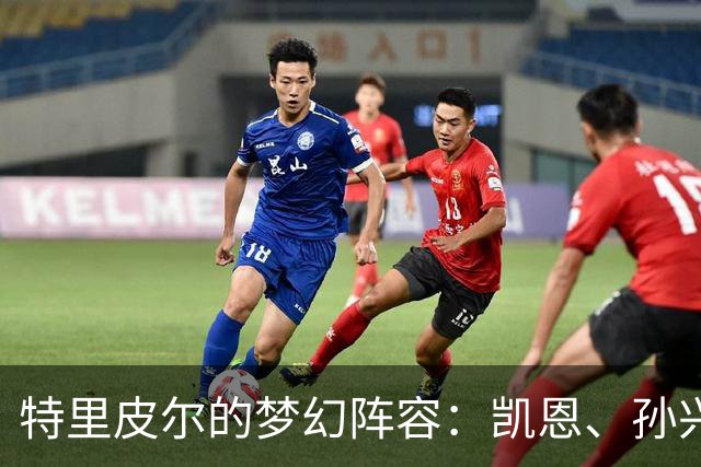 特里皮尔的梦幻阵容：凯恩、孙兴慜和他的小伙伴们