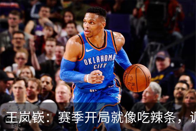 王岚嵚：赛季开局就像吃辣条，调味调整要及时！