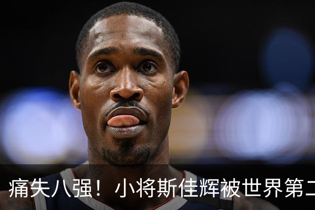 痛失八强！小将斯佳辉被世界第二“无情”碾压