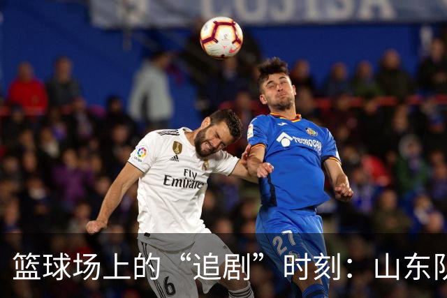 篮球场上的“追剧”时刻：山东队和辽宁队的精彩故事