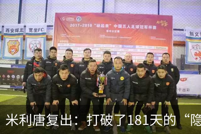 米利唐复出：打破了181天的“隐形”生活