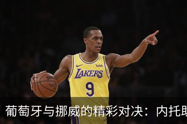 葡萄牙与挪威的精彩对决：内托助攻，菲利克斯神射破门！