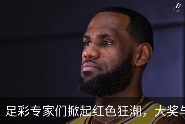 足彩专家们掀起红色狂潮，大奖与连红齐飞！