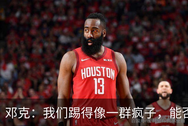 邓克：我们踢得像一群疯子，能否争冠听你们的
