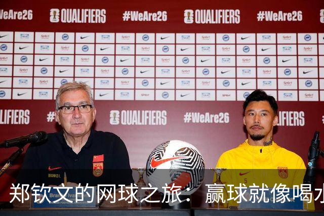郑钦文的网球之旅：赢球就像喝水，简单又畅快！