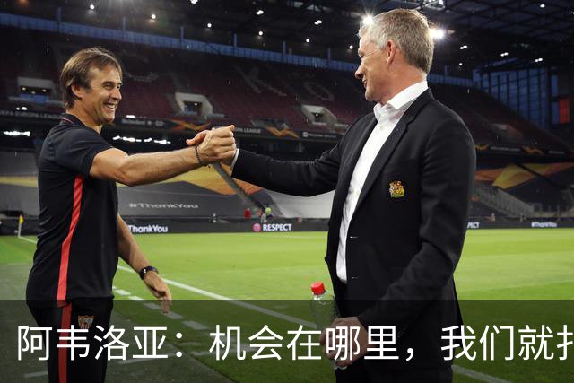 阿韦洛亚：机会在哪里，我们就扑过去！