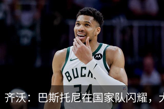 齐沃：巴斯托尼在国家队闪耀，大家都为他喝彩！